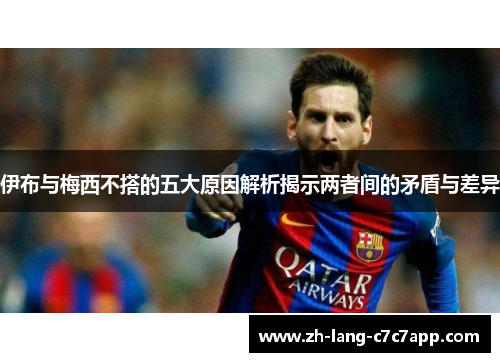 伊布与梅西不搭的五大原因解析揭示两者间的矛盾与差异 伊布与梅西不搭的五大原因解析揭示两者间的矛盾与差异