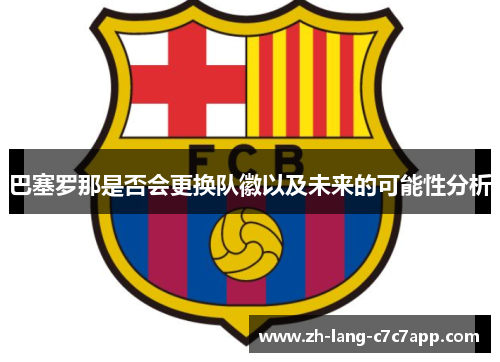 巴塞罗那是否会更换队徽以及未来的可能性分析 巴塞罗那是否会更换队徽以及未来的可能性分析