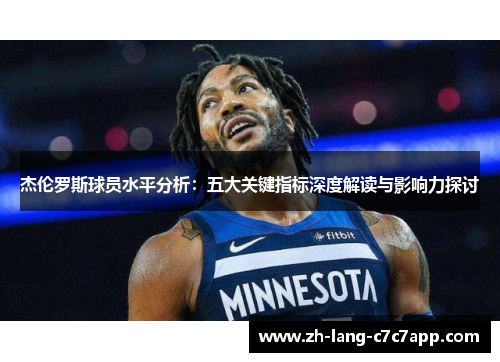 杰伦罗斯球员水平分析:五大关键指标深度解读与影响力探讨 杰伦罗斯球员水平分析:五大关键指标深度解读与影响力探讨