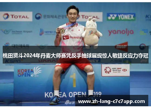 桃田贤斗2024年丹麦大师赛凭反手抽球展现惊人敏捷反应力夺冠 桃田贤斗2024年丹麦大师赛凭反手抽球展现惊人敏捷反应力夺冠