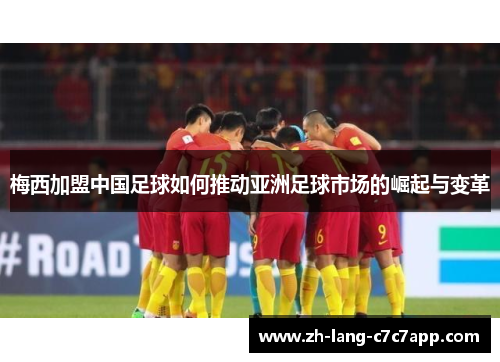 梅西加盟中国足球如何推动亚洲足球市场的崛起与变革