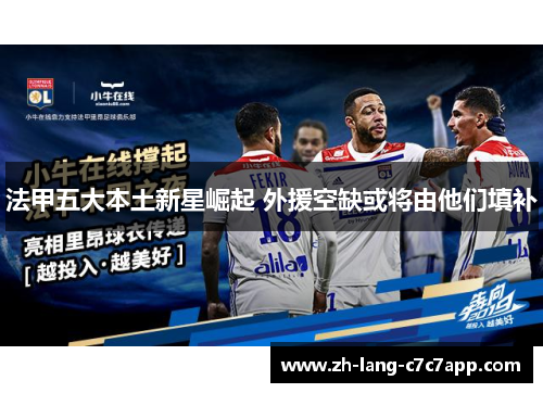 法甲五大本土新星崛起 外援空缺或将由他们填补 法甲五大本土新星崛起 外援空缺或将由他们填补