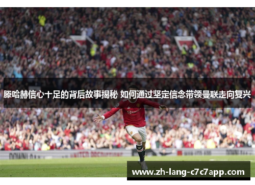 滕哈赫信心十足的背后故事揭秘 如何通过坚定信念带领曼联走向复兴 滕哈赫信心十足的背后故事揭秘 如何通过坚定信念带领曼联走向复兴