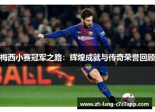 梅西小赛冠军之路：辉煌成就与传奇荣誉回顾