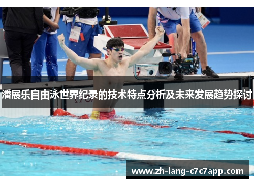 潘展乐自由泳世界纪录的技术特点分析及未来发展趋势探讨 潘展乐自由泳世界纪录的技术特点分析及未来发展趋势探讨