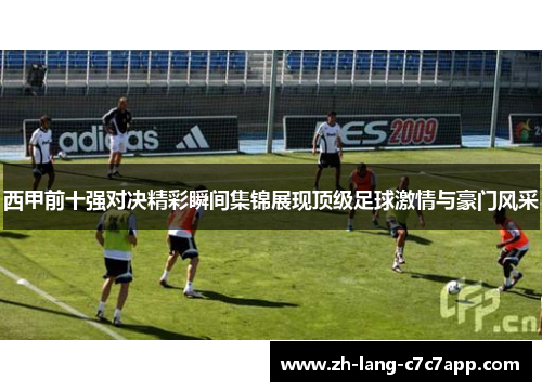 西甲前十强对决精彩瞬间集锦展现顶级足球激情与豪门风采 西甲前十强对决精彩瞬间集锦展现顶级足球激情与豪门风采