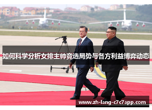 如何科学分析女排主帅竞选局势与各方利益博弈动态