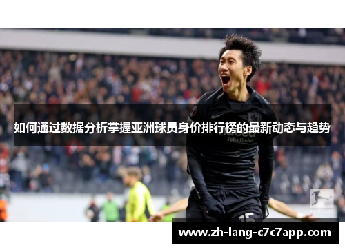 如何通过数据分析掌握亚洲球员身价排行榜的最新动态与趋势 如何通过数据分析掌握亚洲球员身价排行榜的最新动态与趋势