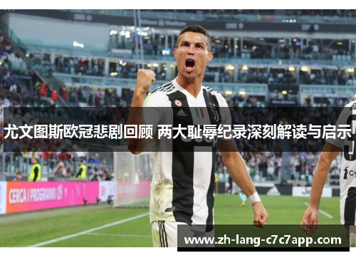 尤文图斯欧冠悲剧回顾 两大耻辱纪录深刻解读与启示