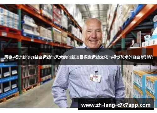 尼克·杨计划创办结合运动与艺术的创新项目探索运动文化与视觉艺术的融合新趋势