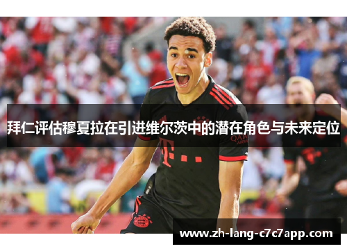 拜仁评估穆夏拉在引进维尔茨中的潜在角色与未来定位