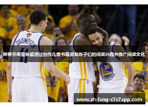 斯蒂芬库里希望通过创作儿童书籍激发孩子们的阅读兴趣并推广阅读文化