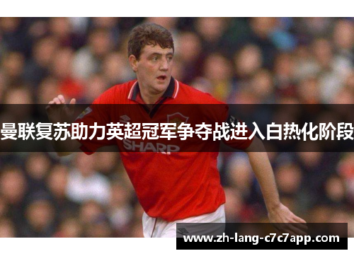 曼联复苏助力英超冠军争夺战进入白热化阶段