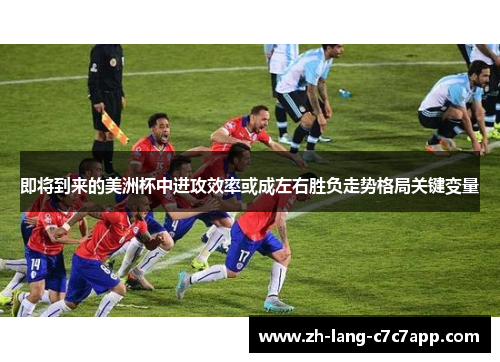 即将到来的美洲杯中进攻效率或成左右胜负走势格局关键变量