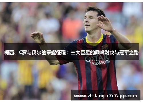 梅西、C罗与贝尔的荣耀征程：三大巨星的巅峰对决与冠军之路