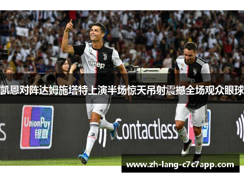 凯恩对阵达姆施塔特上演半场惊天吊射震撼全场观众眼球