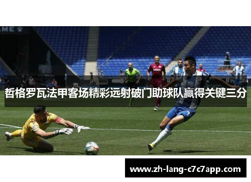 哲格罗瓦法甲客场精彩远射破门助球队赢得关键三分