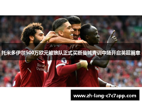 托米多伊尔500万欧元被狼队正式买断曼城青训中场开启英超篇章