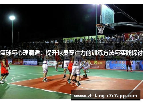 篮球与心理调适：提升球员专注力的训练方法与实践探讨