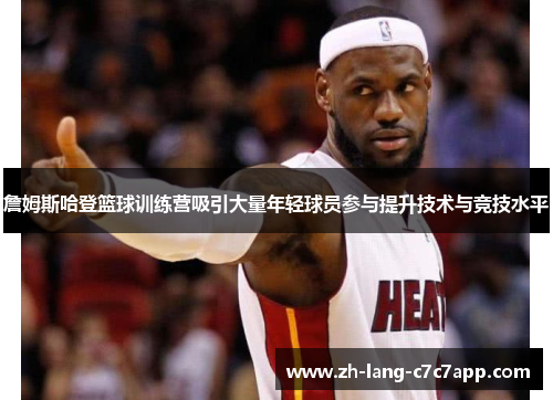 詹姆斯哈登篮球训练营吸引大量年轻球员参与提升技术与竞技水平 詹姆斯哈登篮球训练营吸引大量年轻球员参与提升技术与竞技水平