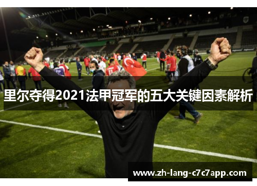 里尔夺得2021法甲冠军的五大关键因素解析 里尔夺得2021法甲冠军的五大关键因素解析