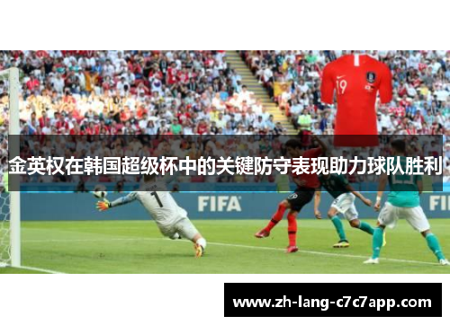 金英权在韩国超级杯中的关键防守表现助力球队胜利 金英权在韩国超级杯中的关键防守表现助力球队胜利